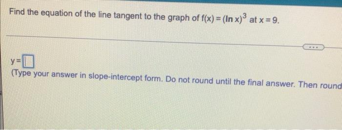 Find The Equation Of The Line Tangent To The Graph Of F X Lnx 3 At X 9 Y Type Your Answer In Slope Intercept Form 1