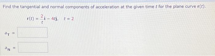 Find The Tangential And Normal Components Of Acceleration At The Given Time T For The Plane Curve R T R T T2 I 4tj T 1