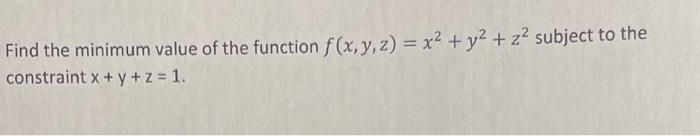 Find The Minimum Value Of The Function F X Y Z X2 Y2 Z2 Subject To The Constraint X Y Z 1 1