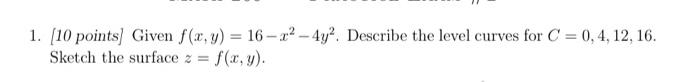 1 10 Points Given F X Y 16 X2 4y2 Describe The Level Curves For C 0 4 12 16 Sketch The Surface Z F X Y 1