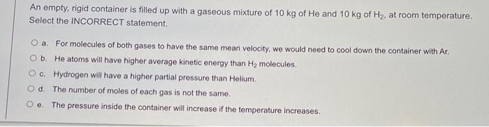 An Empty Rigid Container Is Filled Up With A Gaseous Mixture Of 10 Kg Of He And 10 Kg Of Hz At Room Temperature Selec 1