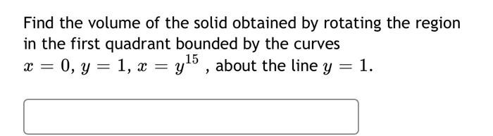Find The Volume Of The Solid Obtained By Rotating The Region In The First Quadrant Bounded By The Curves X 0 Y 1 X Y15 1