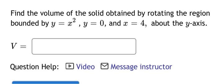 Find The Volume Of The Solid Obtained By Rotating The Region Bounded By Y X2 Y 0 And X 4 About The Y Axis V Question 1
