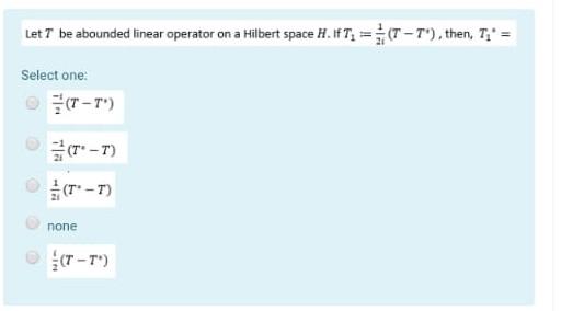 Let 7 Be Abounded Linear Operator On A Hilbert Space H Ift T Then T Select One T T T T T T None T T 1