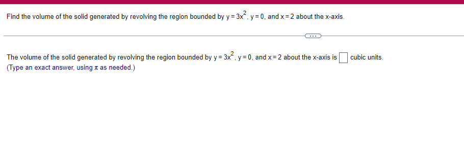 Find The Volume Of The Solid Generated By Revolving The Region Bounded By Y 3x2 Y 0 And X 2 About The X Axis The Volum 1