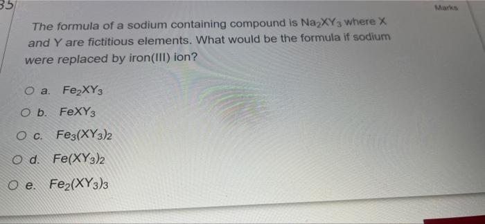 35 Marks The Formula Of A Sodium Containing Compound Is Naxyg Where X And Y Are Fictitious Elements What Would Be The F 1
