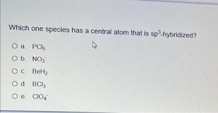 Which One Species Has A Central Atom That Is Sp Hybridized O A Pcl5 Ob No3 Oc Beh2 Od Bc13 O E Cio4 1
