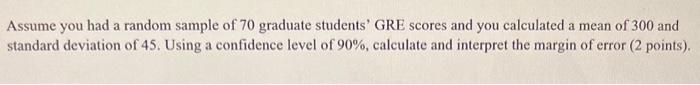 Assume You Had A Random Sample Of 70 Graduate Students Gre Scores And You Calculated A Mean Of 300 And Standard Deviati 1