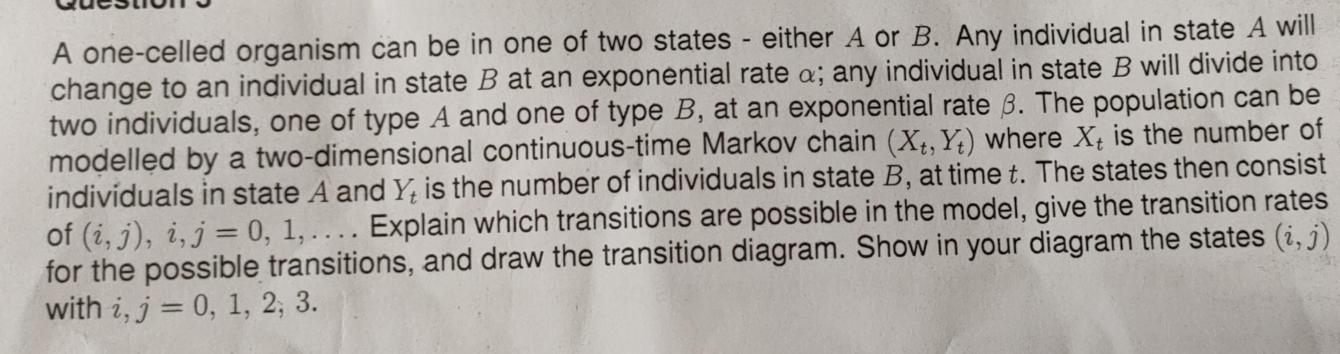 A One Celled Organism Can Be In One Of Two States Either A Or B Any Individual In State A Will Change To An Individua 1