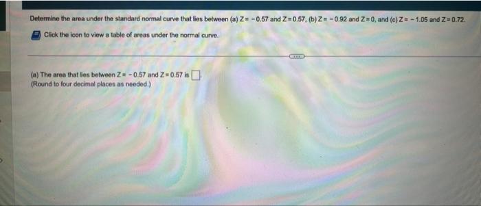 Detemine The Area Under The Standard Normal Curve That Lies Between A Z 0 67 And Z 0 57 B Z 0 92 And Z 0 And C Z 1