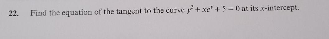 22 Find The Equation Of The Tangent To The Curve Y Xe 5 0 At Its X Intercept 1