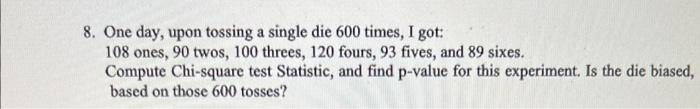8 One Day Upon Tossing A Single Die 600 Times I Got 108 Ones 90 Twos 100 Threes 120 Fours 93 Fives And 89 Sixes 1