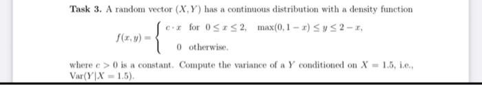 Task 3 A Random Vector X Y Has A Continuous Distribution With A Density Function F X Y C X0 For 0 X 2 Max 0 1 X Y 1