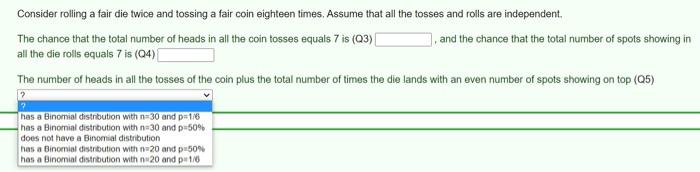 Consider Rolling A Fair Die Twice And Tossing A Fair Coin Eighteen Times Assume That All The Tosses And Rolls Are Indep 1