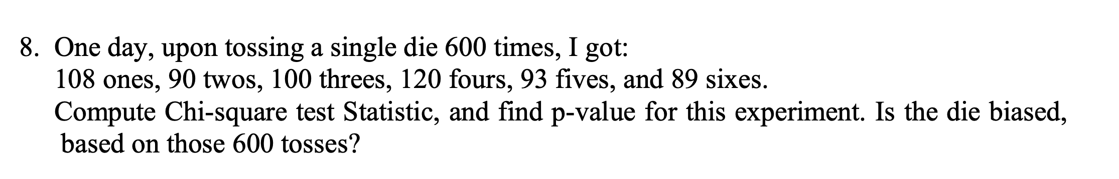 8 One Day Upon Tossing A Single Die 600 Times I Got 108 Ones 90 Twos 100 Threes 120 Fours 93 Fives And 89 Sixes 1
