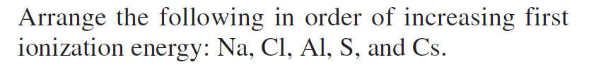 Arrange The Following In Order Of Increasing First Ionization Energy Na Ci Al S And Cs 1