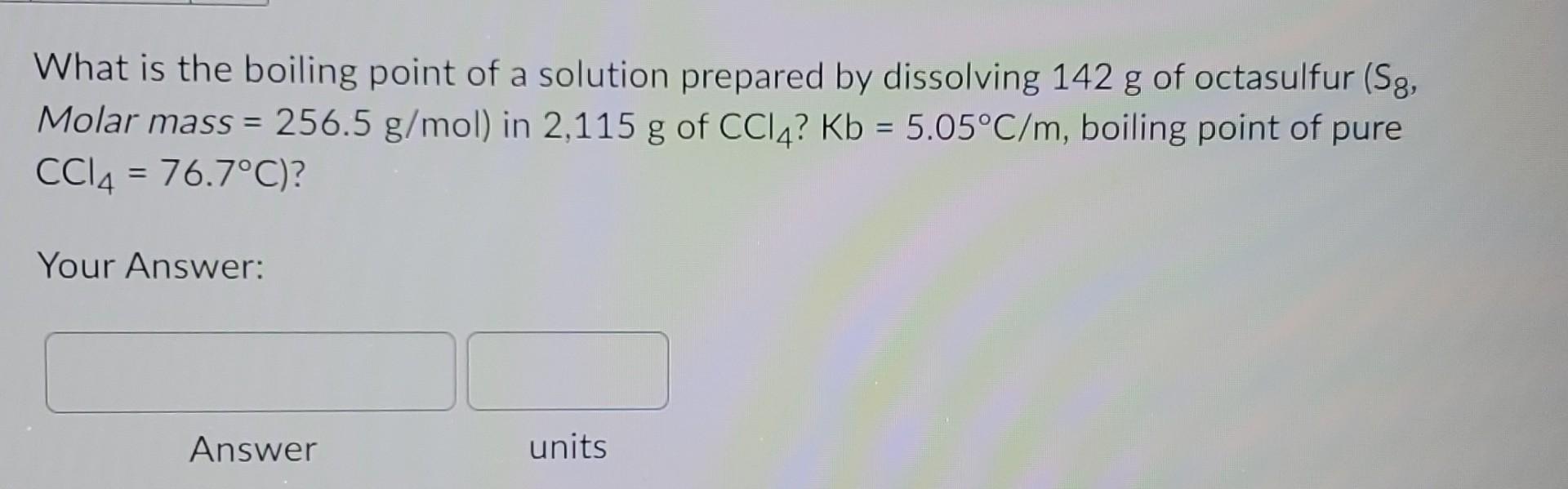 What Is The Boiling Point Of A Solution Prepared By Dissolving 142 G Of Octasulfur Sg Molar Mass 256 5 G Mol In 2 1 1