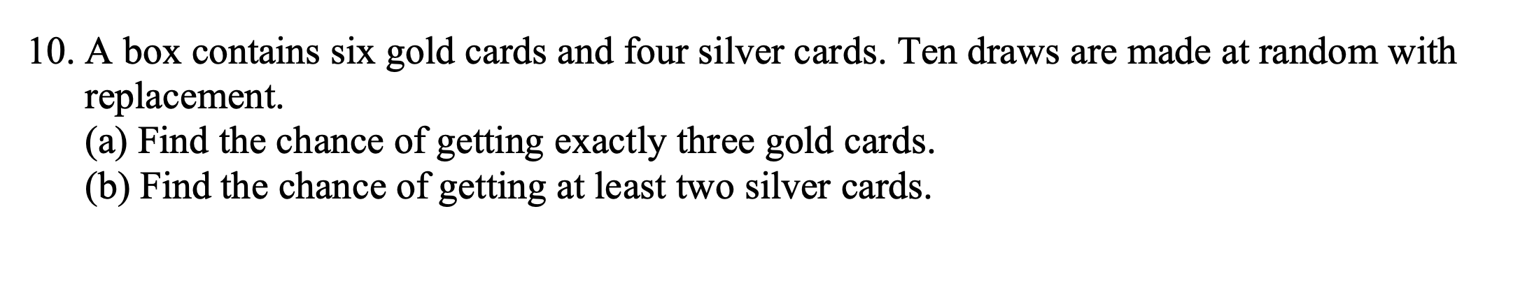 10 A Box Contains Six Gold Cards And Four Silver Cards Ten Draws Are Made At Random With Replacement A Find The Cha 1