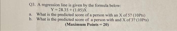 Q3 A Regression Line Is Given By The Formula Below Y 28 35 1 05 X A What Is The Predicted Score Of A Person With An 1
