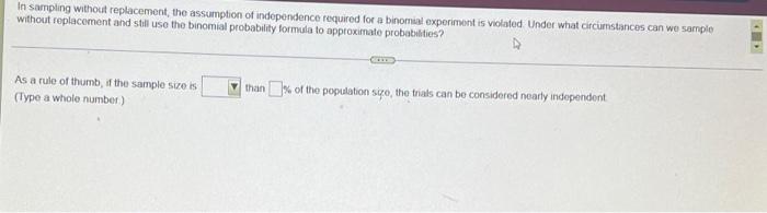In Sampling Without Replacement The Assumption Of Independence Required For A Binomisl Experimant Is Violated Under Wha 1