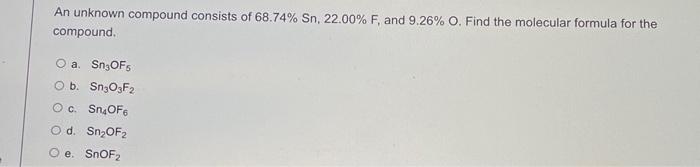 An Unknown Compound Consists Of 68 74 Sn 22 00 F And 9 26 O Find The Molecular Formula For The Compound O A Snof 1