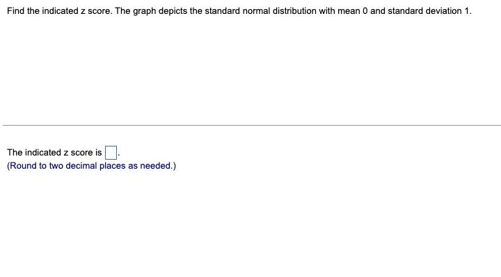 Find The Indicated Z Score The Graph Depicts The Standard Normal Distribution With Mean 0 And Standard Deviation 1 The 1