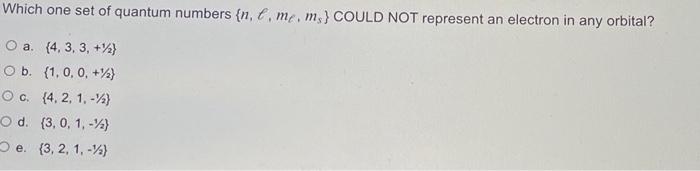 Which One Set Of Quantum Numbers N C Me M Could Not Represent An Electron In Any Orbital O A 4 3 3 O B 1 0 1