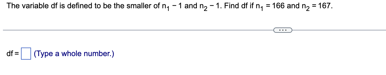The Variable Df Is Defined To Be The Smaller Of N1 1 And N2 1 Find Df If N1 166 And N2 167 Df Type A Whole Number 1