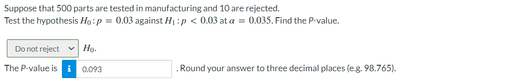 Suppose That 500 Parts Are Tested In Manufacturing And 10 Are Rejected Test The Hypothesis H0 P 0 03 Against H1 P 0 0 1