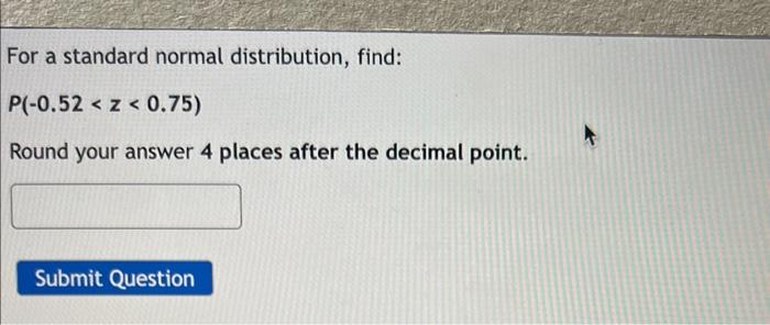 For A Standard Normal Distribution Find P 0 52 Z 0 75 Round Your Answer 4 Places After The Decimal Point 1