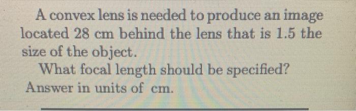 A Convex Lens Is Needed To Produce An Image Located 28 Cm Behind The Lens That Is 1 5 The Size Of The Object What Focal 1