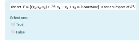 The Set Y X2 X3 E R X1 X2 X3 K Constant Is Not A Subspace Of R Select One True False 1