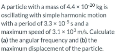 A Particle With A Mass Of 4 4 10 20 Kg Is Oscillating With Simple Harmonic Motion With A Period Of 3 3 10 5 S And A Maxi 1