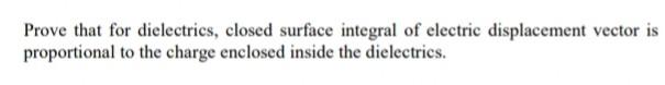 Prove That For Dielectrics Closed Surface Integral Of Electric Displacement Vector Is Proportional To The Charge Enclos 1