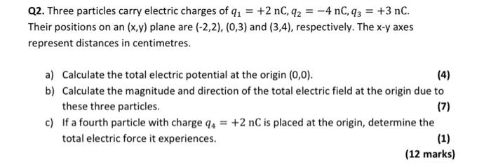 Q2 Three Particles Carry Electric Charges Of Q1 2nc Q2 4nc Q3 3nc Their Positions On An X Y Plane Are 2 2 1