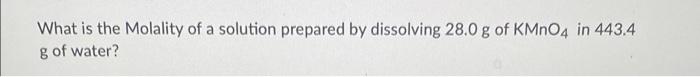 What Is The Molality Of A Solution Prepared By Dissolving 28 0 G Of Kmno4 In 443 4 G Of Water 1