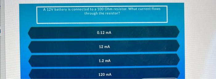 A 12 V Battery Is Connected To A 100ohm Resistor What Current Flows Through The Resistor 0 12 Ma 12 Ma 1 2 Ma 120 Ma I 1