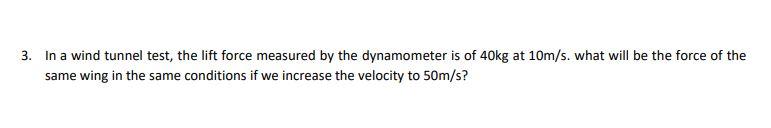 3 In A Wind Tunnel Test The Lift Force Measured By The Dynamometer Is Of 40 Kg At 10 M S What Will Be The Force Of Th 1