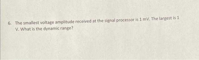6 The Smallest Voltage Amplitude Received At The Signal Processor Is 1mv The Largest Is 1 V What Is The Dynamic Range 1