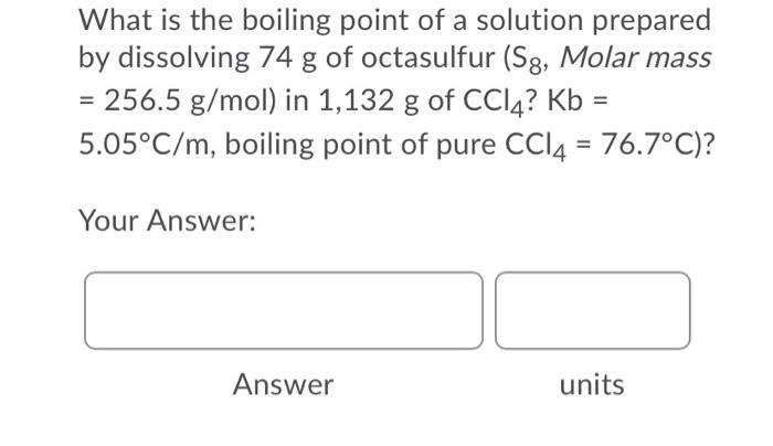 What Is The Boiling Point Of A Solution Prepared A By Dissolving 74 G Of Octasulfur Sg Molar Mass 256 5 G Mol In 1 1