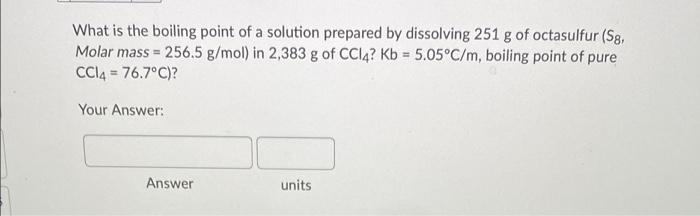 What Is The Boiling Point Of A Solution Prepared By Dissolving 251 G Of Octasulfur S8 Molar Mass 256 5 G Mol In 2 3 1