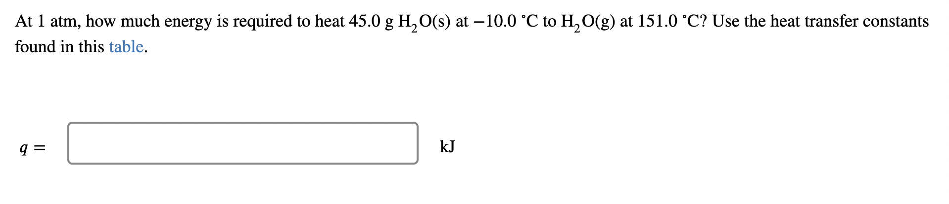 At 1 Atm How Much Energy Is Required To Heat 45 0 G H2o S At 10 0 C To H2o G At 151 0 C Use The Heat Transfer Con 1