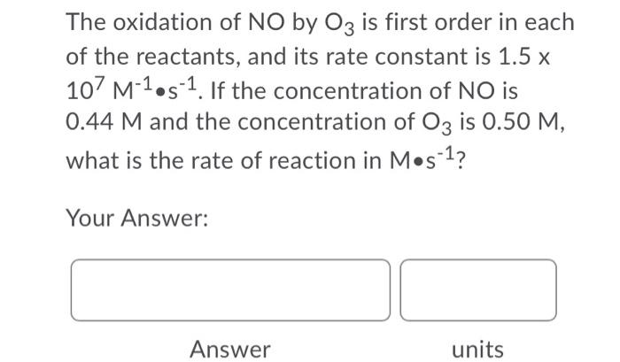 The Oxidation Of No By Oz Is First Order In Each Of The Reactants And Its Rate Constant Is 1 5 X 107 M 1 5 1 If The Co 1