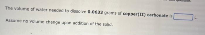 The Volume Of Water Needed To Dissolve 0 0633 Grams Of Copper Ii Carbonate Is Assume No Volume Change Upon Addition Of 1