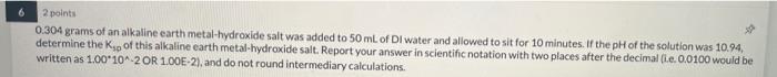 6 2 Points 0 304 Grams Of An Alkaline Earth Metal Hydroxide Salt Was Added To 50 Ml Of Dl Water And Allowed To Sit For 1 1