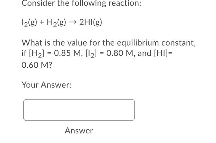 Consider The Following Reaction 12 G H2 G 2hi G What Is The Value For The Equilibrium Constant If H2 0 85 M 1