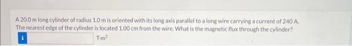 A 20 0 M Long Cylinder Of Radius 1 0 M Is Oriented With Its Long Axis Parallel To A Long Wire Carrying A Current Of 240 1