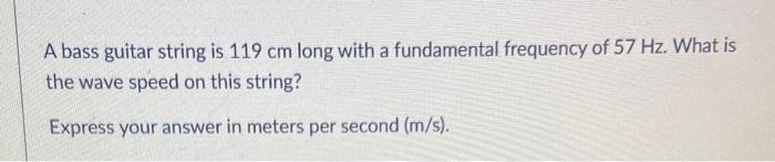 A Bass Guitar String Is 119 Cm Long With A Fundamental Frequency Of 57 Hz What Is The Wave Speed On This String Expres 1