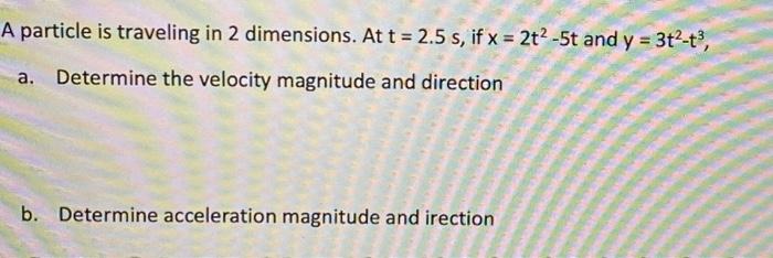 A Particle Is Traveling In 2 Dimensions At T 2 5 S If X 2t2 5t And Y 3t2 T3 A Determine The Velocity Magnitude And D 1