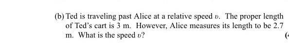 B Ted Is Traveling Past Alice At A Relative Speed V The Proper Length Of Ted S Cart Is 3 M However Alice Measures I 1